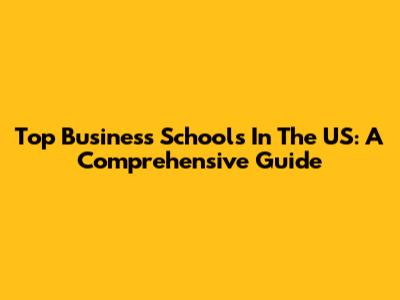 Top Business Schools In The US: A Comprehensive Guide